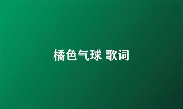 橘色气球 歌词