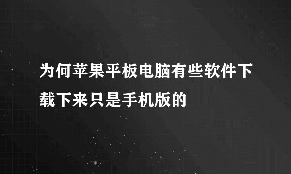 为何苹果平板电脑有些软件下载下来只是手机版的