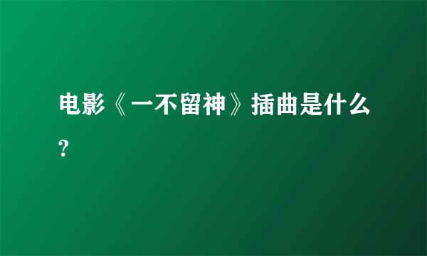 电影《一不留神》插曲是什么？