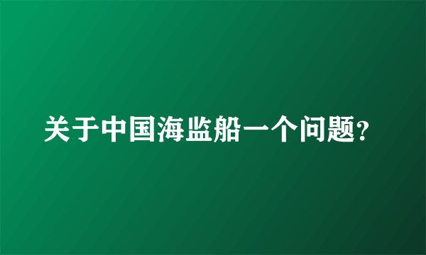 关于中国海监船一个问题？