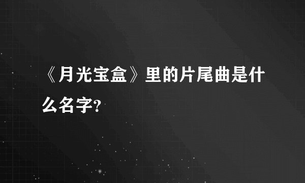 《月光宝盒》里的片尾曲是什么名字?