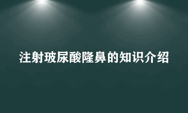 注射玻尿酸隆鼻的知识介绍