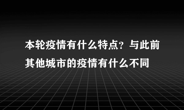 本轮疫情有什么特点？与此前其他城市的疫情有什么不同