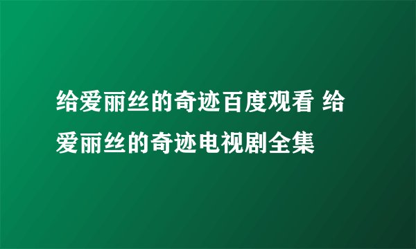 给爱丽丝的奇迹百度观看 给爱丽丝的奇迹电视剧全集
