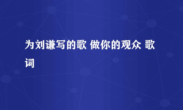 为刘谦写的歌 做你的观众 歌词