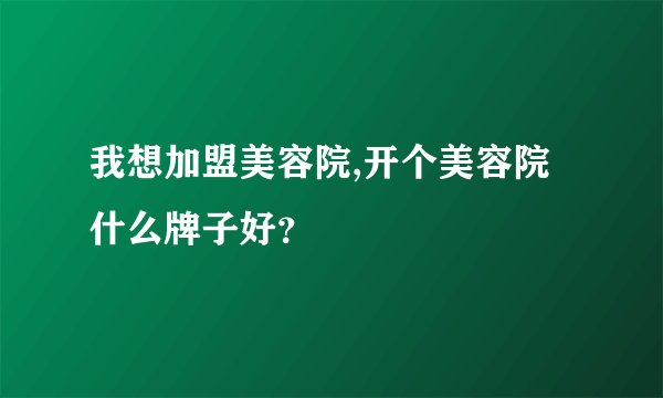 我想加盟美容院,开个美容院什么牌子好？