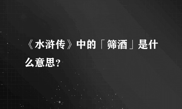 《水浒传》中的「筛酒」是什么意思？