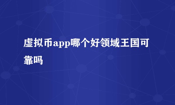 虚拟币app哪个好领域王国可靠吗