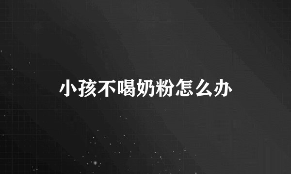 小孩不喝奶粉怎么办