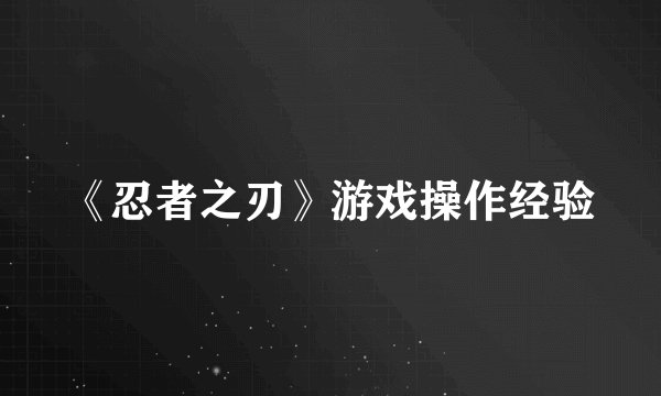 《忍者之刃》游戏操作经验