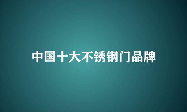 中国十大不锈钢门品牌
