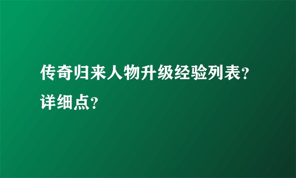 传奇归来人物升级经验列表？详细点？