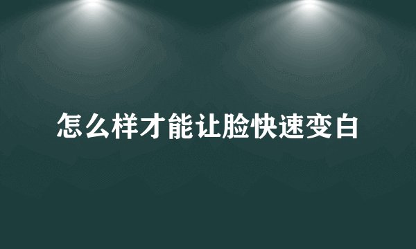 怎么样才能让脸快速变白