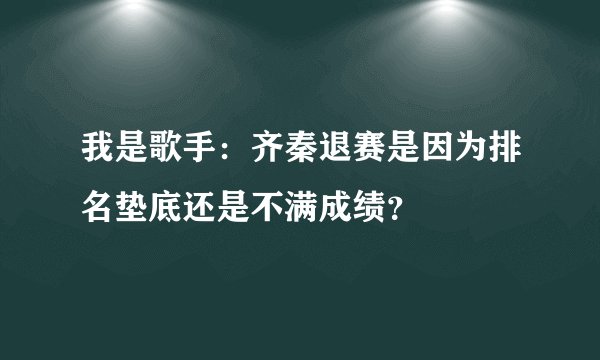 我是歌手：齐秦退赛是因为排名垫底还是不满成绩？