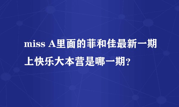 miss A里面的菲和佳最新一期上快乐大本营是哪一期？