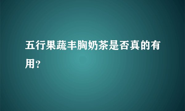五行果蔬丰胸奶茶是否真的有用？