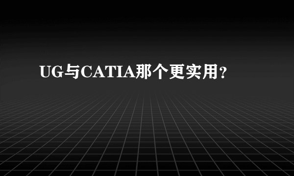 UG与CATIA那个更实用？
