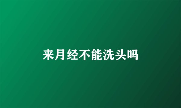 来月经不能洗头吗