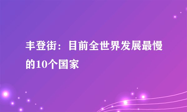 丰登街:目前全世界发展最慢的10个国家