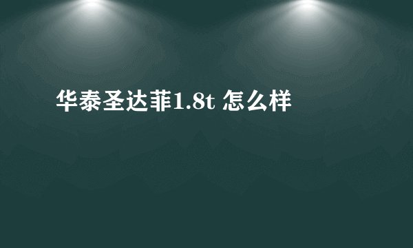 华泰圣达菲1.8t 怎么样