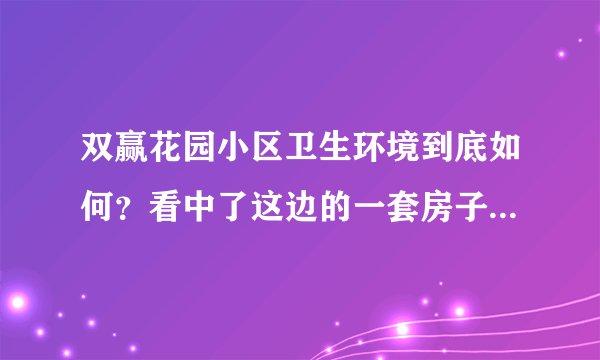 双赢花园小区卫生环境到底如何?看中了这边的一套房子,但是总觉得环境有点乱乱的,想问下平常有保洁打扫吗?