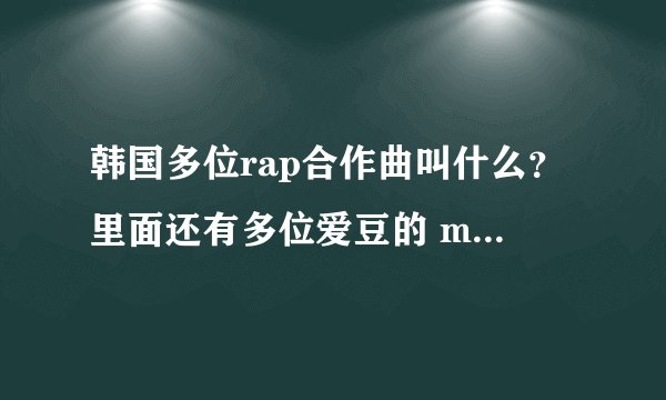 韩国多位rap合作曲叫什么?里面还有多位爱豆的 mv好像是在一个个隔间里拍的