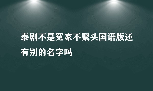 泰剧不是冤家不聚头国语版还有别的名字吗