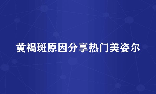 黄褐斑原因分享热门美姿尔