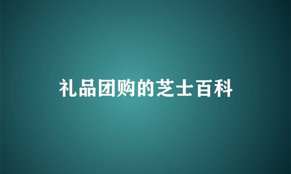 礼品团购的芝士百科