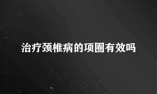 治疗颈椎病的项圈有效吗