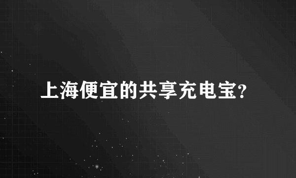 上海便宜的共享充电宝?