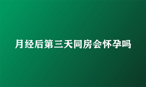月经后第三天同房会怀孕吗