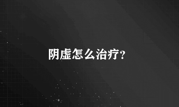 阴虚怎么治疗？