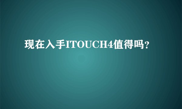 现在入手ITOUCH4值得吗？