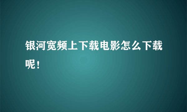 银河宽频上下载电影怎么下载呢！