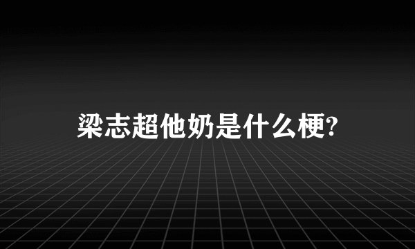 梁志超他奶是什么梗?