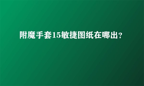 附魔手套15敏捷图纸在哪出？
