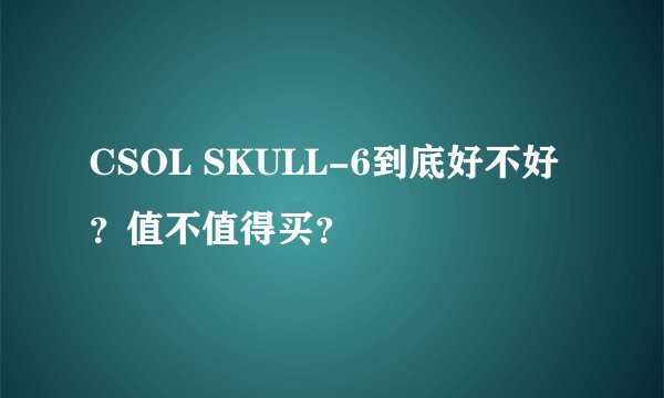 CSOL SKULL-6到底好不好？值不值得买？