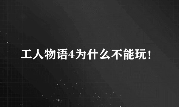 工人物语4为什么不能玩！