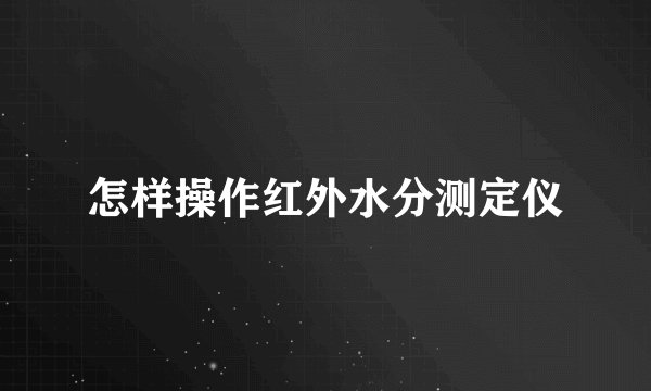 怎样操作红外水分测定仪