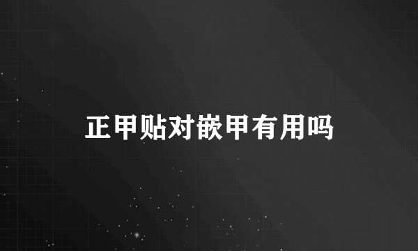 正甲贴对嵌甲有用吗