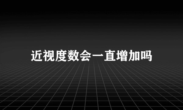 近视度数会一直增加吗