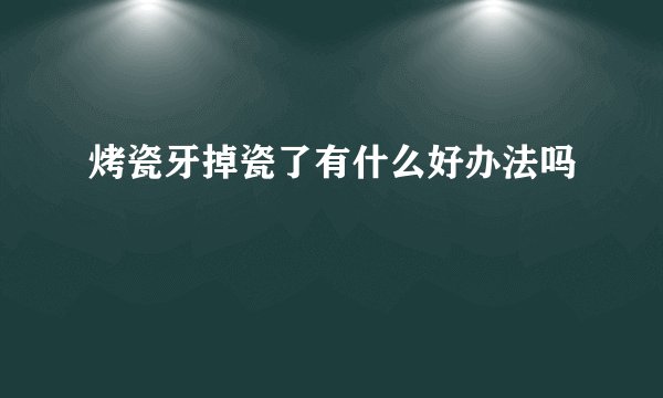 烤瓷牙掉瓷了有什么好办法吗