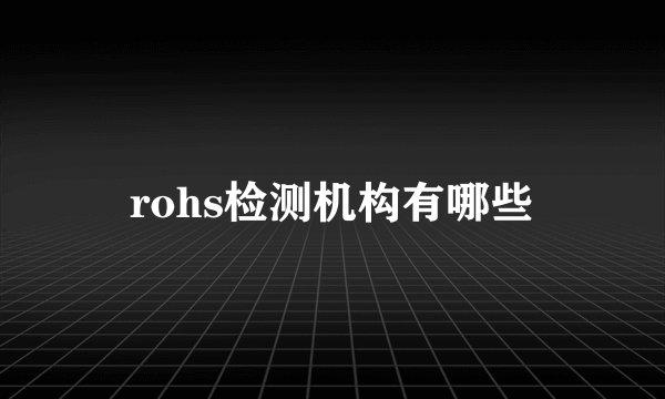 rohs检测机构有哪些