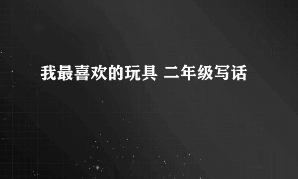 我最喜欢的玩具 二年级写话