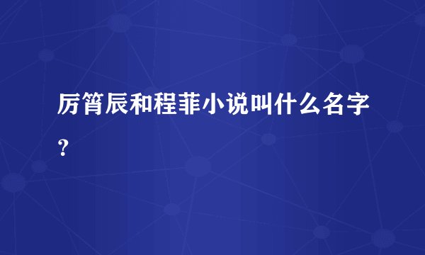 厉筲辰和程菲小说叫什么名字?