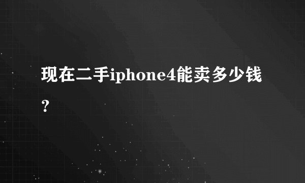 现在二手iphone4能卖多少钱？