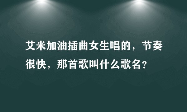 艾米加油插曲女生唱的，节奏很快，那首歌叫什么歌名？