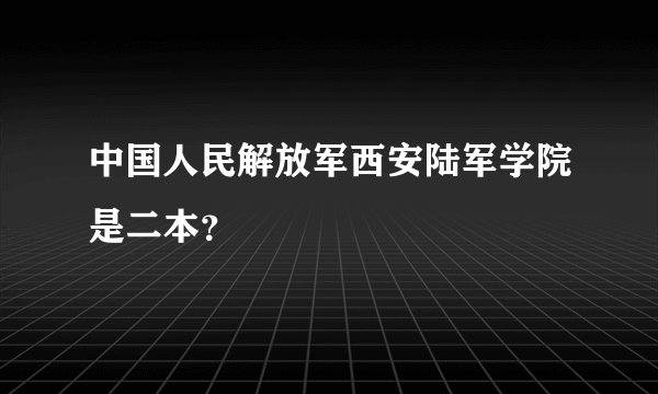 中国人民解放军西安陆军学院是二本？