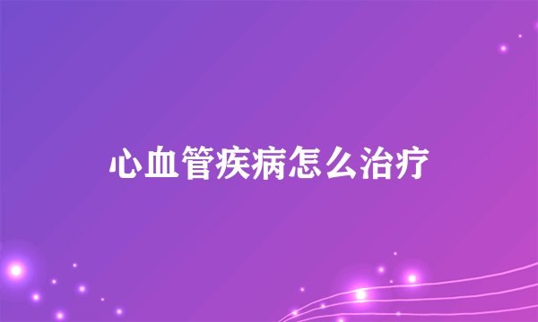 心血管疾病怎么治疗